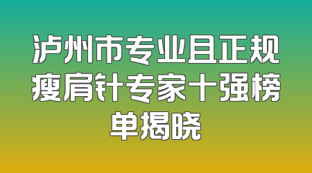 泸州市专业且正规瘦肩针专家十强榜单揭晓