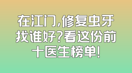 在江门，修复虫牙找谁好？看这份前十医生榜单！