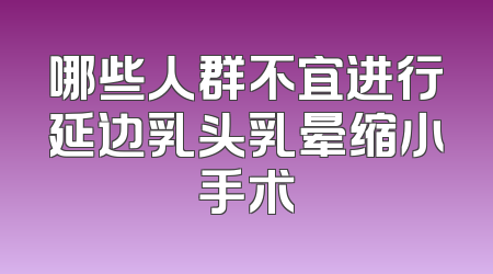 哪些人群不宜进行延边乳头乳晕缩小手术