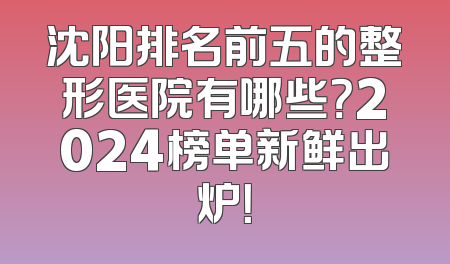 沈阳排名前五的整形医院有哪些？2024榜单新鲜出炉！