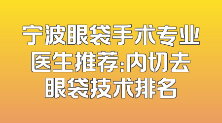 宁波眼袋手术专业医生推荐：内切去眼袋技术排名