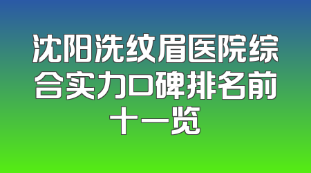 沈阳洗纹眉医院综合实力口碑排名前十一览