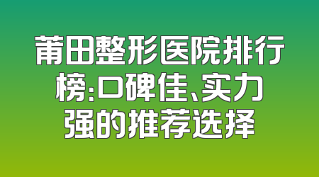 莆田整形医院排行榜：口碑佳、实力强的推荐选择