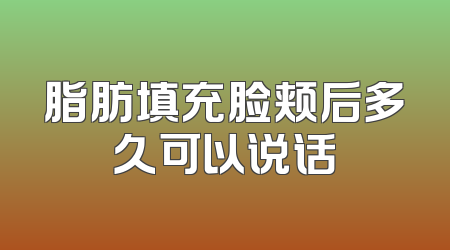 脂肪填充脸颊后多久可以说话