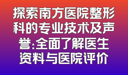 探索南方医院整形科的专业技术及声誉：全面了解医生资料与医院评价