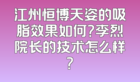 江州恒博天姿的吸脂效果如何？李烈院长的技术怎么样？