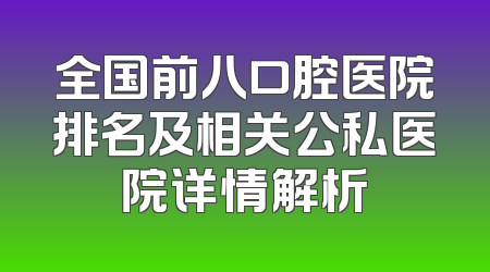 全国前八口腔医院排名及相关公私医院详情解析