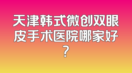天津韩式微创双眼皮手术医院哪家好？