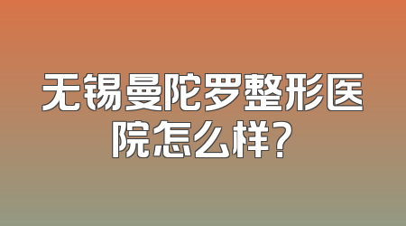 无锡曼陀罗整形医院怎么样？