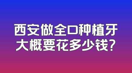 西安做全口种植牙大概要花多少钱？