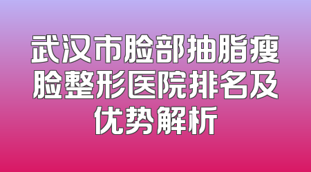 武汉市脸部抽脂瘦脸整形医院排名及优势解析