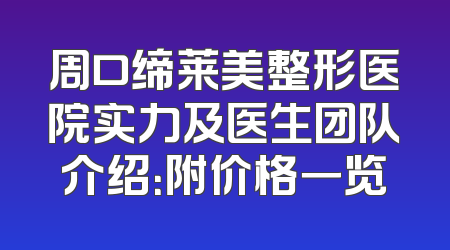 周口缔莱美整形医院实力及医生团队介绍：附价格一览