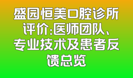 盛园恒美口腔诊所评价：医师团队、专业技术及患者反馈总览