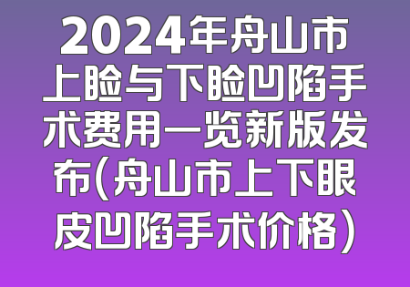 2024年舟山市上睑与下睑凹陷手术费用一览新版发布（舟山市上下眼皮凹陷手术价格）