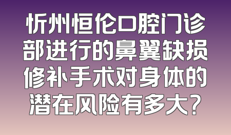 忻州恒伦口腔门诊部进行的鼻翼缺损修补手术对身体的潜在风险有多大？