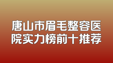 唐山市眉毛整容医院实力榜前十推荐