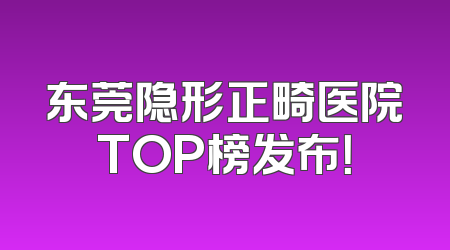 东莞隐形正畸医院TOP榜发布！