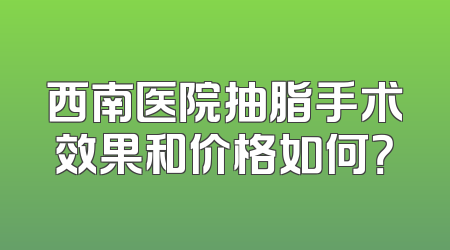 西南医院抽脂手术效果和价格如何？