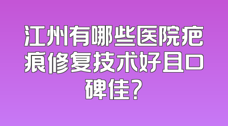 江州有哪些医院疤痕修复技术好且口碑佳？