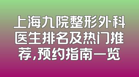 上海九院整形外科医生排名及热门推荐，预约指南一览
