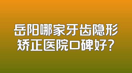 岳阳哪家牙齿隐形矫正医院口碑好？