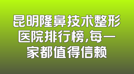 昆明隆鼻技术整形医院排行榜，每一家都值得信赖
