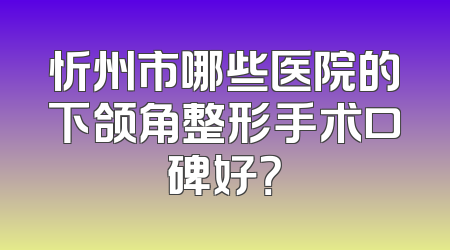 忻州市哪些医院的下颌角整形手术口碑好？