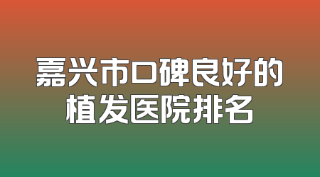 嘉兴市口碑良好的植发医院排名
