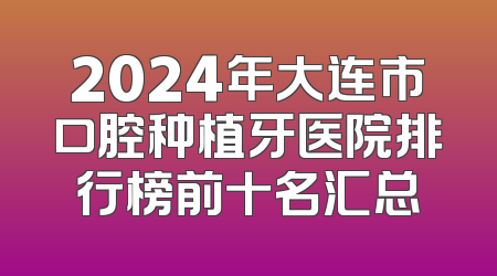 2024年大连市口腔种植牙医院排行榜前十名汇总