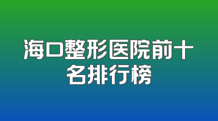 海口整形医院前十名排行榜