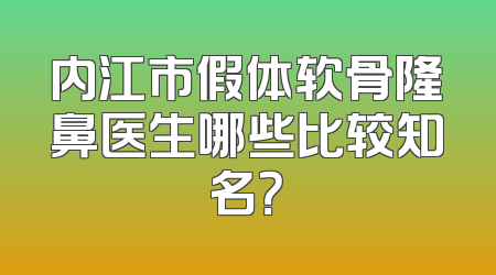 内江市假体软骨隆鼻医生哪些比较知名？