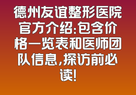德州友谊整形医院官方介绍：包含价格一览表和医师团队信息，探访前必读！