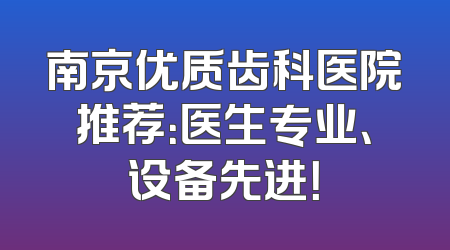 南京优质齿科医院推荐：医生专业、设备先进！
