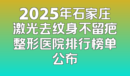 2025年石家庄激光去纹身不留疤整形医院排行榜单公布