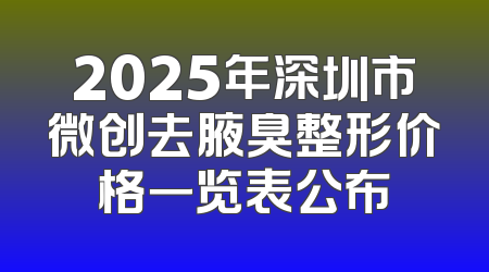 2025年深圳市微创去腋臭整形价格一览表公布