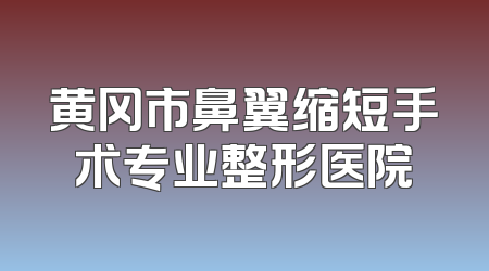 黄冈市鼻翼缩短手术专业整形医院