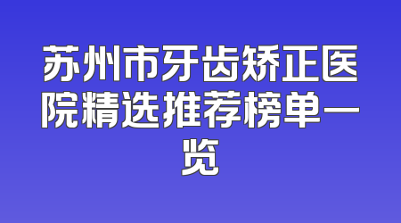 苏州市牙齿矫正医院精选推荐榜单一览