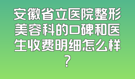 安徽省立医院整形美容科的口碑和医生收费明细怎么样？