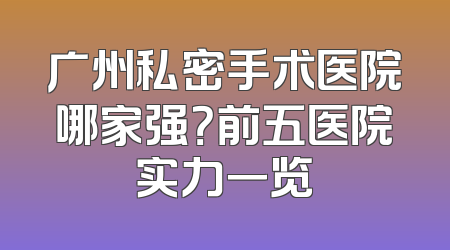 广州私密手术医院哪家强？前五医院实力一览
