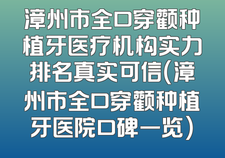 漳州市全口穿颧种植牙医疗机构实力排名真实可信（漳州市全口穿颧种植牙医院口碑一览）