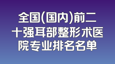 全国（国内）前二十强耳部整形术医院专业排名名单