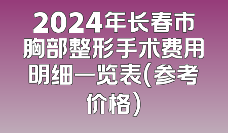 2024年长春市胸部整形手术费用明细一览表（参考价格）