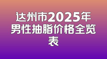 达州市2025年男性抽脂价格全览表