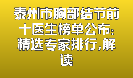 泰州市胸部结节前十医生榜单公布：精选专家排行，解读
