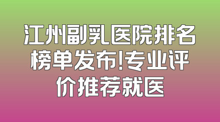 江州副乳医院排名榜单发布！专业评价推荐就医