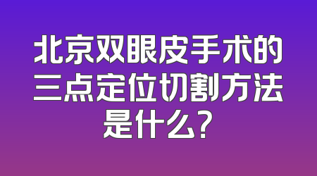北京双眼皮手术的三点定位切割方法是什么？