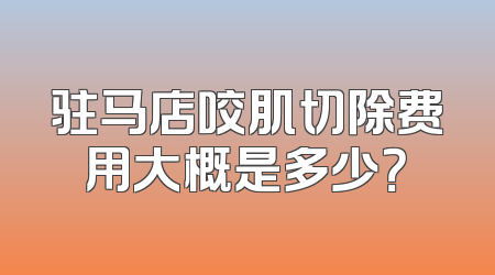 驻马店咬肌切除费用大概是多少？