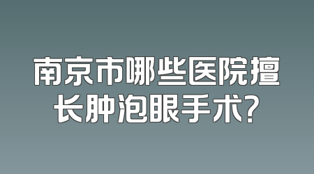 南京市哪些医院擅长肿泡眼手术？