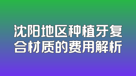 沈阳地区种植牙复合材质的费用解析