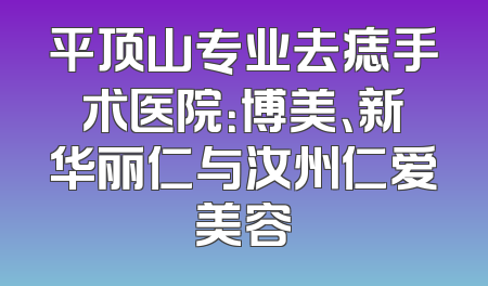 平顶山专业去痣手术医院：博美、新华丽仁与汝州仁爱美容